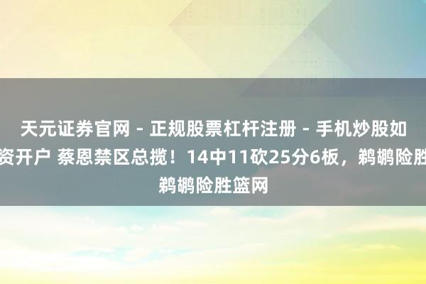 天元证券官网 - 正规股票杠杆注册 - 手机炒股如何配资开户 蔡恩禁区总揽！14中11砍25分6板，鹈鹕险胜篮网