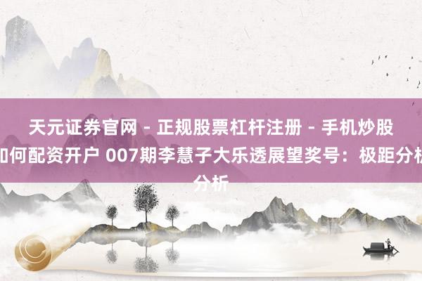 天元证券官网 - 正规股票杠杆注册 - 手机炒股如何配资开户 007期李慧子大乐透展望奖号：极距分析