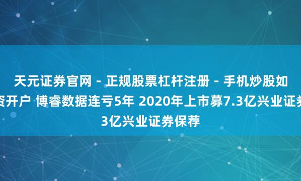 天元证券官网 - 正规股票杠杆注册 - 手机炒股如何配资开户 博睿数据连亏5年 2020年上市募7.3亿兴业证券保荐