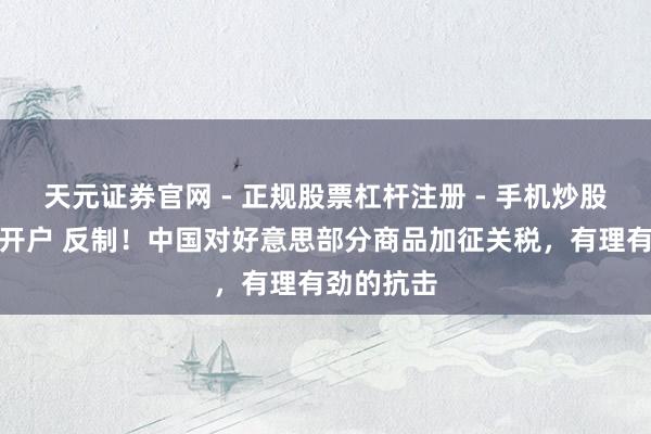 天元证券官网 - 正规股票杠杆注册 - 手机炒股如何配资开户 反制！中国对好意思部分商品加征关税，有理有劲的抗击