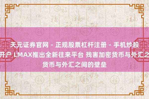 天元证券官网 - 正规股票杠杆注册 - 手机炒股如何配资开户 LMAX推出全新往来平台 残害加密货币与外汇之间的壁垒